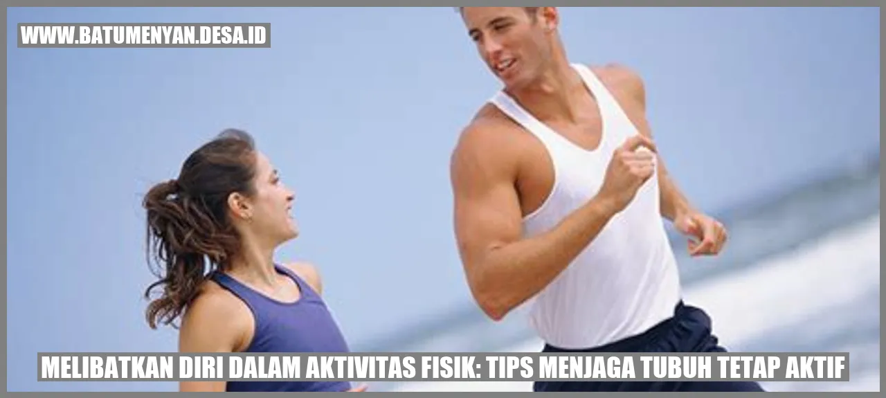 Melibatkan Diri dalam Aktivitas Fisik: Tips Menjaga Tubuh Tetap Aktif