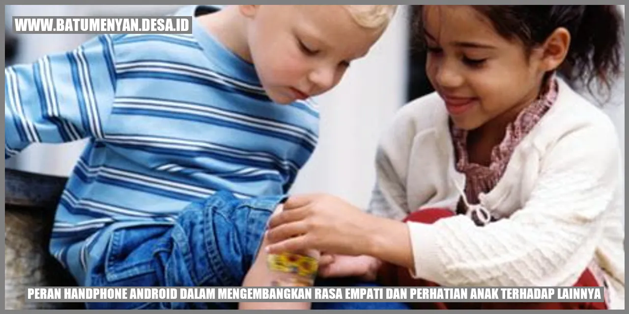 Peran Handphone Android dalam Mengembangkan Rasa Empati dan Perhatian Anak terhadap Lainnya