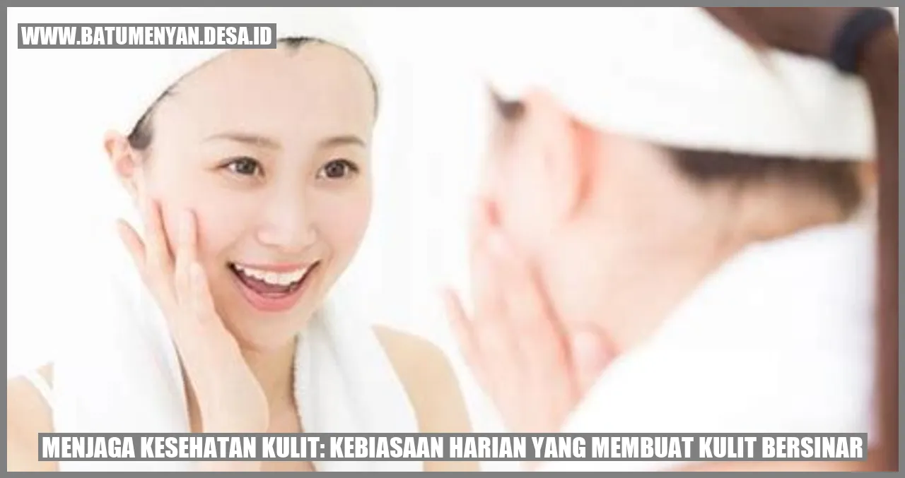 Menjaga Kesehatan Kulit: Kebiasaan Harian yang Membuat Kulit Bersinar