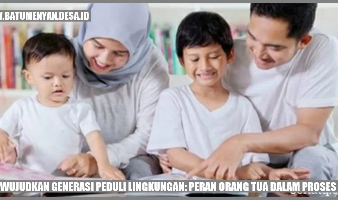 Mewujudkan Generasi Peduli Lingkungan: Peran Orang Tua dalam Proses Ini